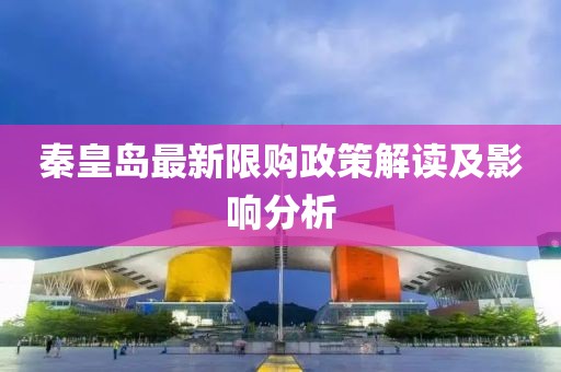 秦皇島最新限購政策解讀及影響分析