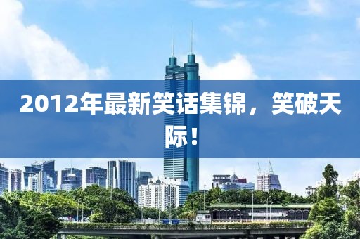 2012年最新笑話集錦,笑破天際!