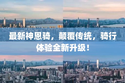 最新神恩騎,顛覆傳統,騎行體驗全新升級!