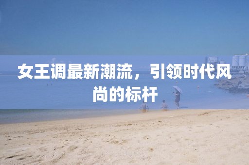 女王調最新潮流,引領時代風尚的標桿