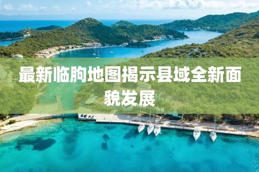 最新臨朐地圖揭示縣域全新面貌發展