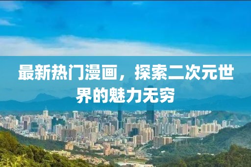 最新熱門(mén)漫畫(huà),探索二次元世界的魅力無(wú)窮