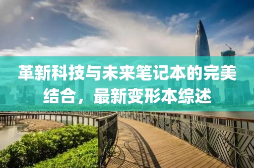 革新科技與未來筆記本的完美結合,最新變形本綜述