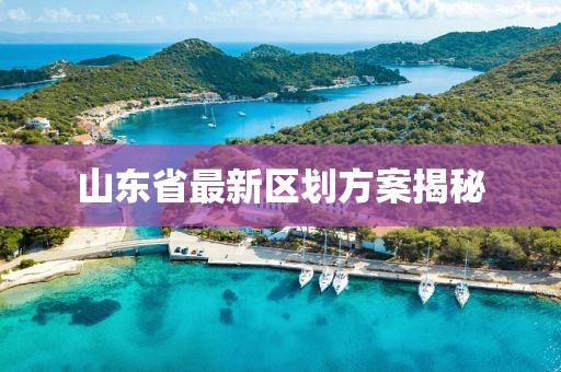 山東省最新區(qū)劃方案揭秘