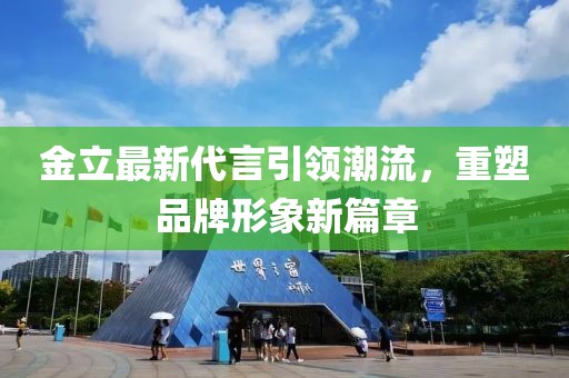 金立最新代言引領潮流,重塑品牌形象新篇章