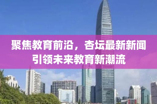 聚焦教育前沿,杏壇最新新聞引領未來教育新潮流