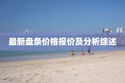 最新盤條價(jià)格報(bào)價(jià)及分析綜述