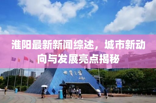淮陽最新新聞綜述,城市新動向與發展亮點揭秘