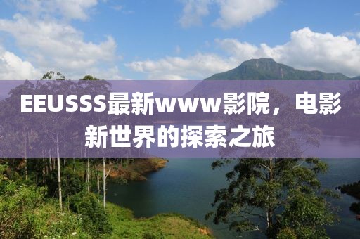 EEUSSS最新www影院,電影新世界的探索之旅