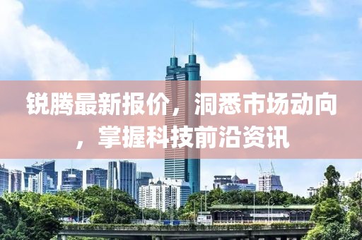 銳騰最新報價,洞悉市場動向,掌握科技前沿資訊