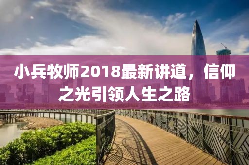 小兵牧師2018最新講道,信仰之光引領人生之路