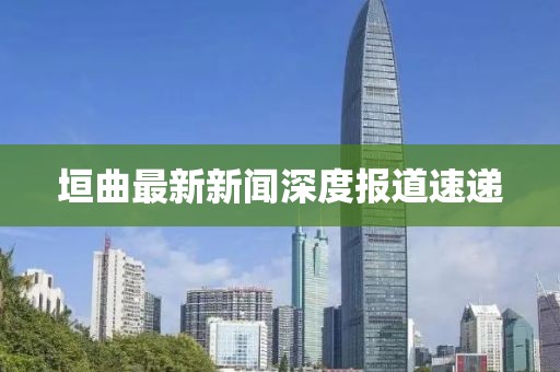 垣曲最新新聞深度報道速遞