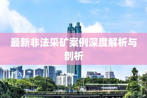 最新非法采礦案例深度解析與剖析