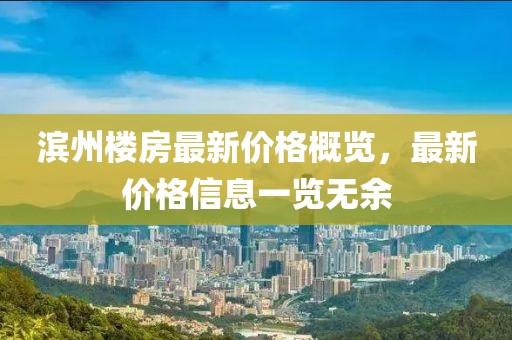 濱州樓房最新價格概覽,最新價格信息一覽無余