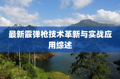 最新霰彈槍技術(shù)革新與實(shí)戰(zhàn)應(yīng)用綜述