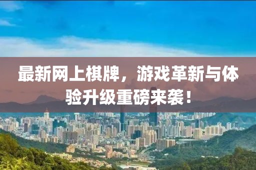 最新網上棋牌,游戲革新與體驗升級重磅來襲!