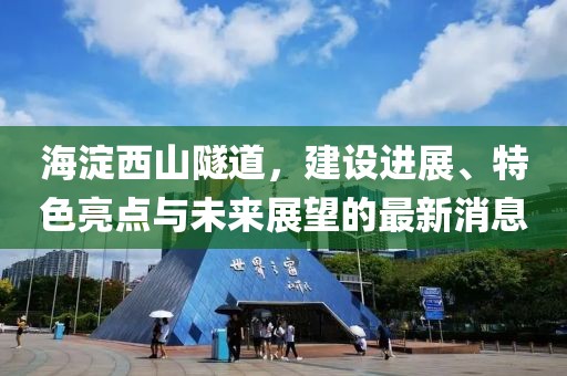 海淀西山隧道,建設進展、特色亮點與未來展望的最新消息