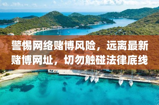 警惕網絡賭博風險,遠離最新賭博網址,切勿觸碰法律底線