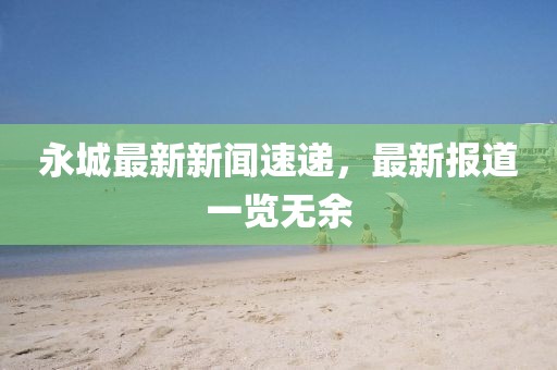永城最新新聞速遞,最新報道一覽無余