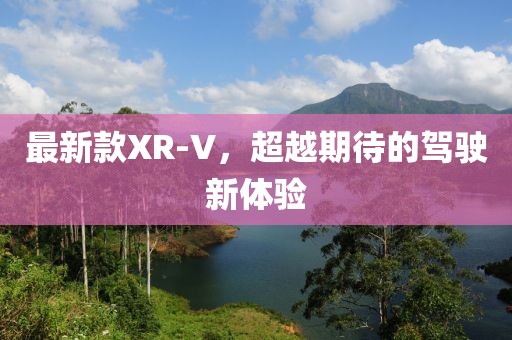 最新款XR-V,超越期待的駕駛新體驗