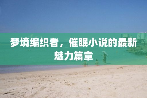夢境編織者,催眠小說的最新魅力篇章
