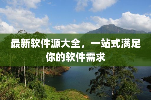 最新軟件源大全,一站式滿足你的軟件需求