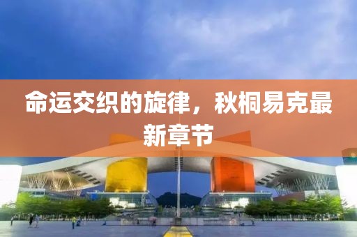 命運交織的旋律,秋桐易克最新章節(jié)