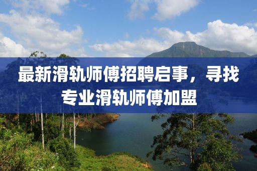 最新滑軌師傅招聘啟事,尋找專業滑軌師傅加盟