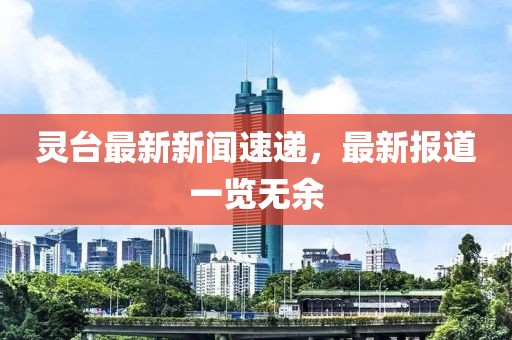 靈臺最新新聞速遞,最新報道一覽無余
