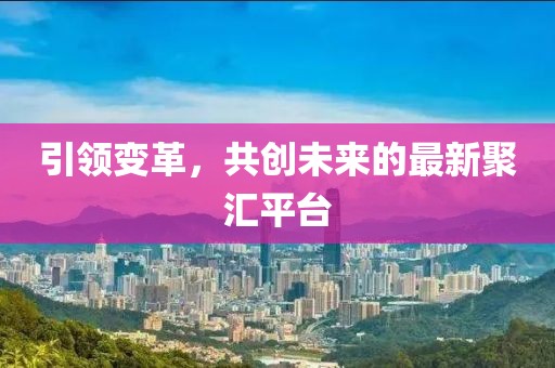 引領(lǐng)變革,共創(chuàng)未來(lái)的最新聚匯平臺(tái)
