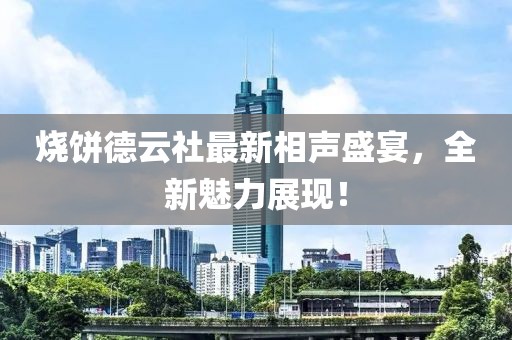 燒餅德云社最新相聲盛宴,全新魅力展現!