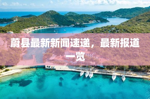 蔚縣最新新聞速遞,最新報道一覽