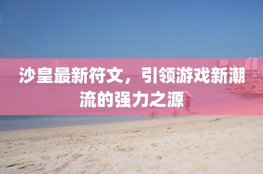 沙皇最新符文,引領游戲新潮流的強力之源
