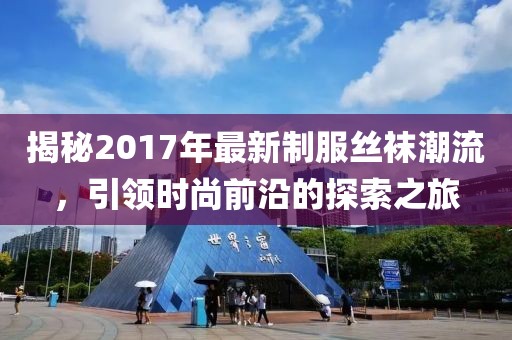 揭秘2017年最新制服絲襪潮流,引領時尚前沿的探索之旅