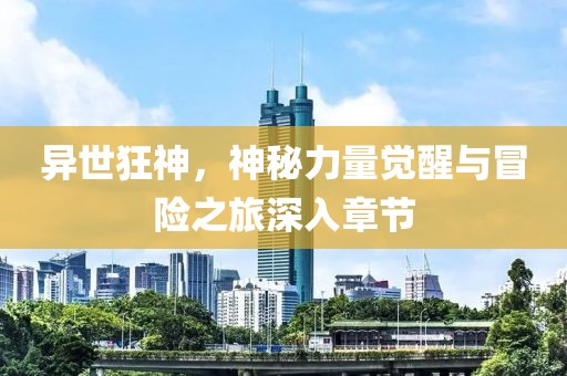 異世狂神,神秘力量覺醒與冒險之旅深入章節(jié)