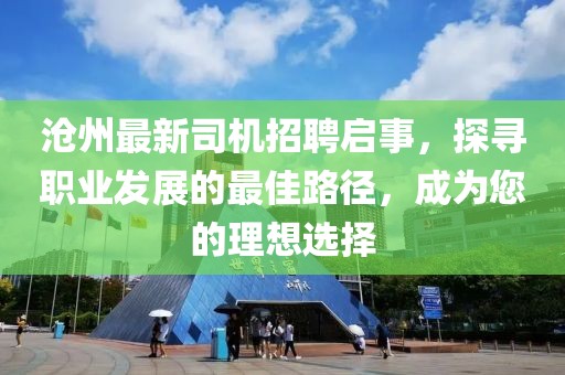 滄州最新司機(jī)招聘啟事,探尋職業(yè)發(fā)展的最佳路徑,成為您的理想選擇