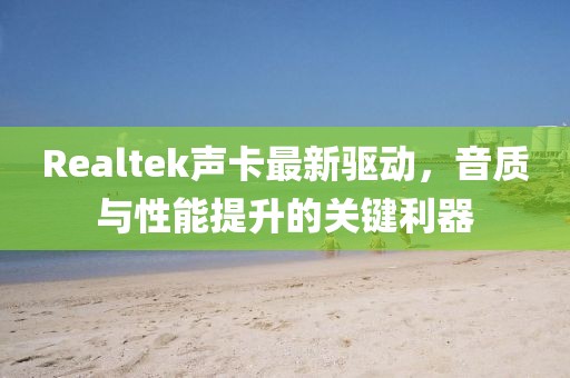 Realtek聲卡最新驅動,音質與性能提升的關鍵利器