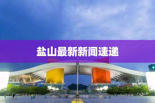 鹽山最新新聞速遞