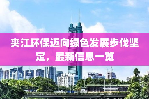 夾江環保邁向綠色發展步伐堅定,最新信息一覽