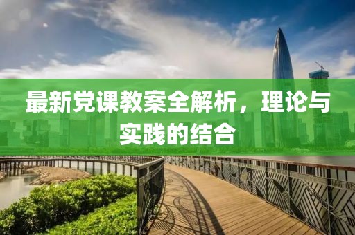 最新黨課教案全解析,理論與實踐的結合