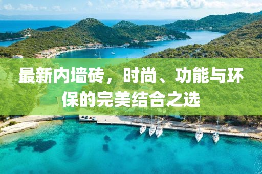最新內(nèi)墻磚,時(shí)尚、功能與環(huán)保的完美結(jié)合之選