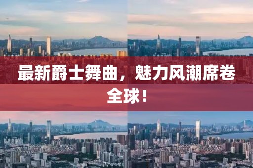 最新爵士舞曲,魅力風(fēng)潮席卷全球!