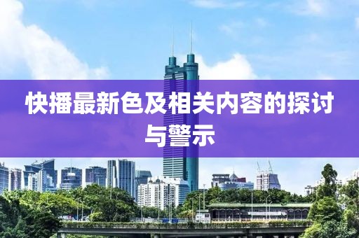 快播最新色及相關內容的探討與警示