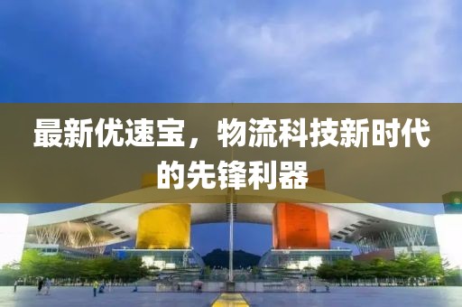 最新優速寶，物流科技新時代的先鋒利器