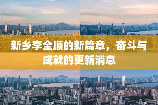 新鄉(xiāng)李全順的新篇章,奮斗與成就的更新消息