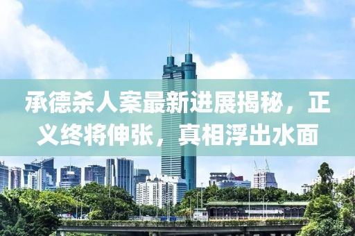 承德殺人案最新進(jìn)展揭秘,正義終將伸張,真相浮出水面
