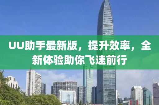 UU助手最新版,提升效率,全新體驗助你飛速前行