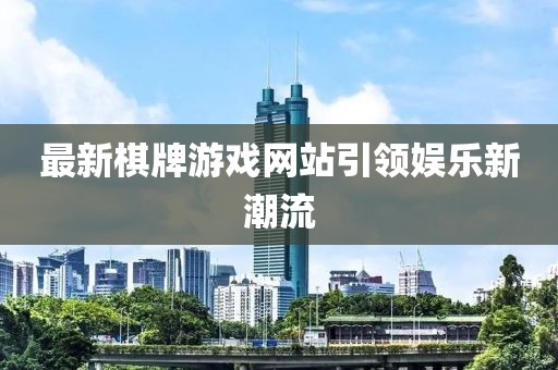 最新棋牌游戲網站引領娛樂新潮流