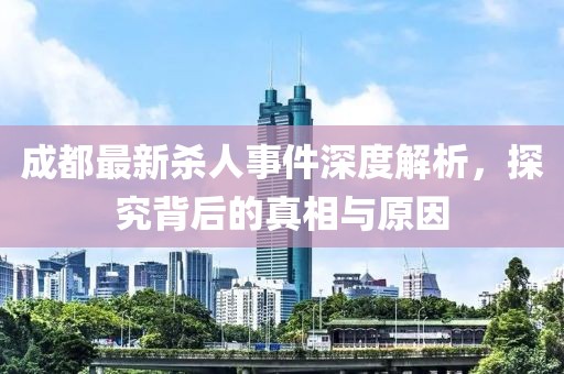 成都最新殺人事件深度解析,探究背后的真相與原因