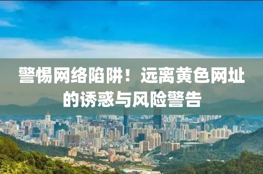 警惕網絡陷阱！遠離黃色網址的誘惑與風險警告